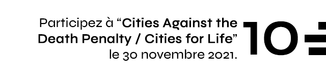 10 - Participez à Cities Against the Death Penalty / Cities for Life le 30 novembre 2021.