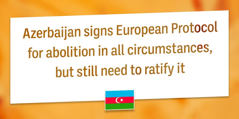 Azerbaijan signs European Protocol for abolition in all circumstances, but still need to ratify it