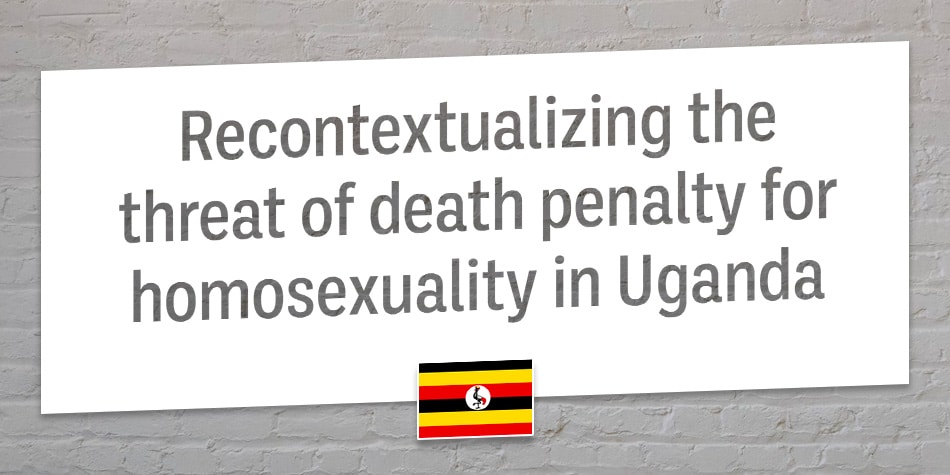 Recontextualizing the threat of death penalty for homosexuality in Uganda