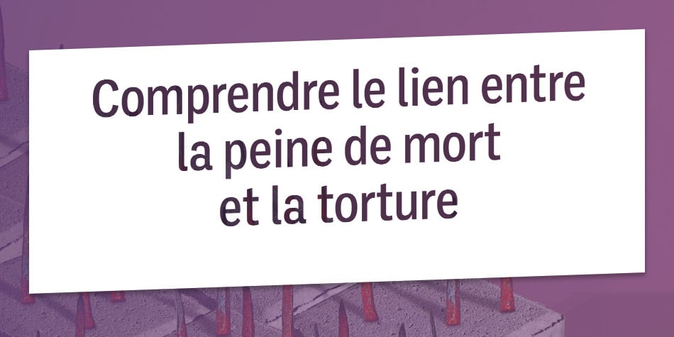 Comprendre le lien entre la peine de mort et la torture